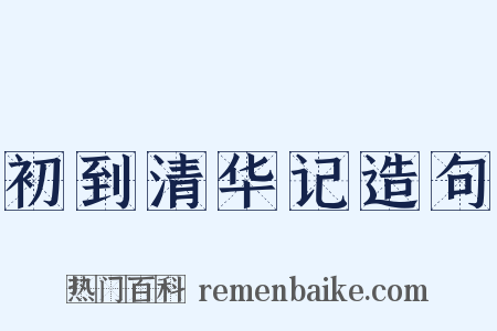 初到清华记造句是什么意思的图片